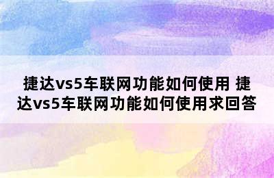 捷达vs5车联网功能如何使用 捷达vs5车联网功能如何使用求回答